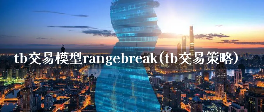 tb交易模型rangebreak(tb交易策略)_https://qh.ynbygsw.com_期货喊单_第1张