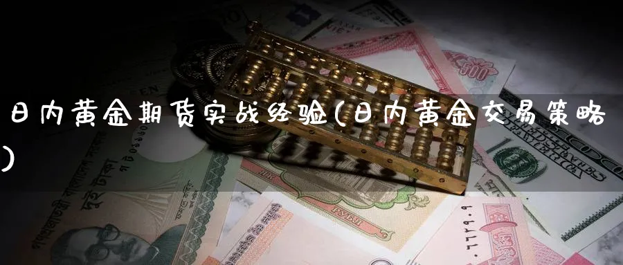 日内黄金期货实战经验(日内黄金交易策略)_期货直播_第1张_青花期货直播间 日内黄金期货实战经验(日内黄金交易策略)_https://qh.ynbygsw.com_期货直播_第1张