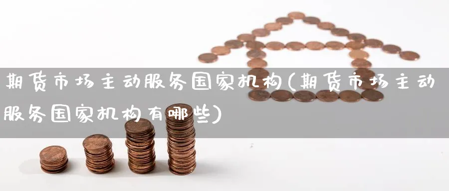 期货市场主动服务国家机构(期货市场主动服务国家机构有哪些)_国际期货_第1张_青花期货直播间 期货市场主动服务国家机构(期货市场主动服务国家机构有哪些)_https://qh.ynbygsw.com_国际期货_第1张