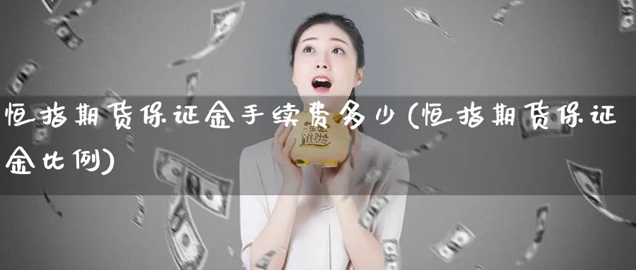 恒指期货保证金手续费多少(恒指期货保证金比例)_财金知识_第1张_青花期货直播间 恒指期货保证金手续费多少(恒指期货保证金比例)_https://qh.ynbygsw.com_财金知识_第1张