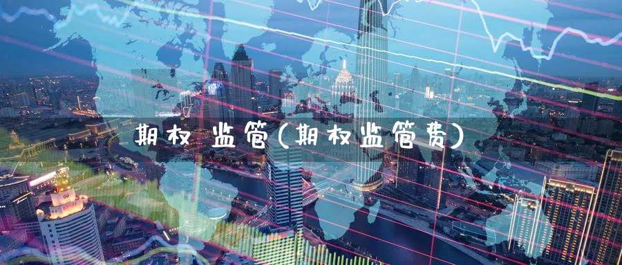 期权 监管(期权监管费)_期货直播_第1张_青花期货直播间 期权 监管(期权监管费)_https://qh.ynbygsw.com_期货直播_第1张