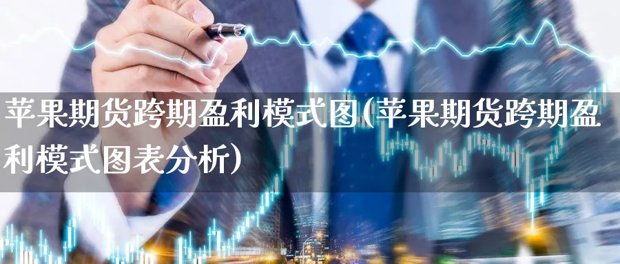 苹果期货跨期盈利模式图(苹果期货跨期盈利模式图表分析)_国际期货_第1张_青花期货直播间 苹果期货跨期盈利模式图(苹果期货跨期盈利模式图表分析)_https://qh.ynbygsw.com_国际期货_第1张