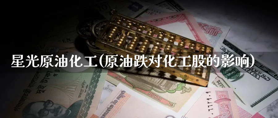 星光原油化工(原油跌对化工股的影响)_期货交易_第1张_青花期货直播间 星光原油化工(原油跌对化工股的影响)_https://qh.ynbygsw.com_期货交易_第1张