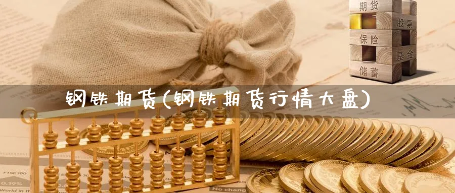 钢铁期货(钢铁期货行情大盘)_财金百科_第1张_青花期货直播间 钢铁期货(钢铁期货行情大盘)_https://qh.ynbygsw.com_财金百科_第1张