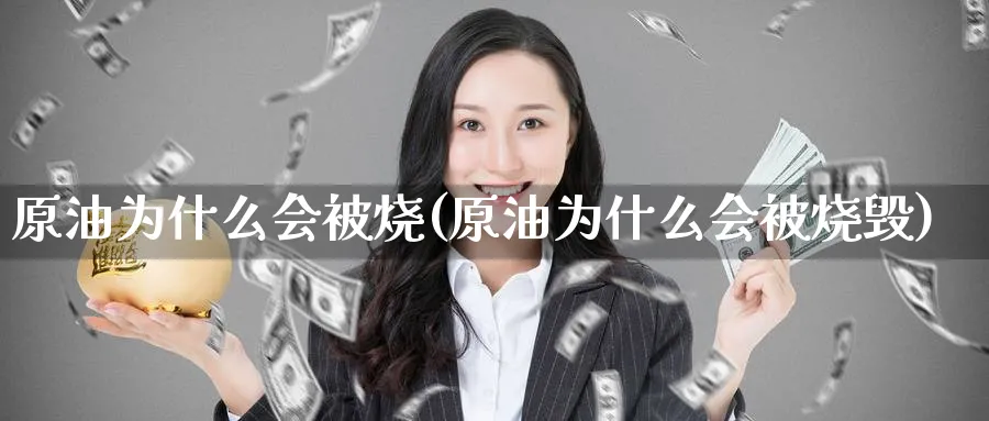 原油为什么会被烧(原油为什么会被烧毁)_期货直播_第1张_青花期货直播间 原油为什么会被烧(原油为什么会被烧毁)_https://qh.ynbygsw.com_期货直播_第1张