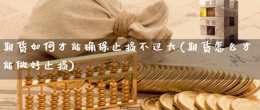 期货如何才能确保止损不过大(期货怎么才能做好止损)_https://qh.ynbygsw.com_财金百科_第1张