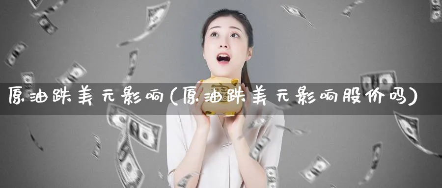 原油跌美元影响(原油跌美元影响股价吗)_期货喊单_第1张_青花期货直播间 原油跌美元影响(原油跌美元影响股价吗)_https://qh.ynbygsw.com_期货喊单_第1张