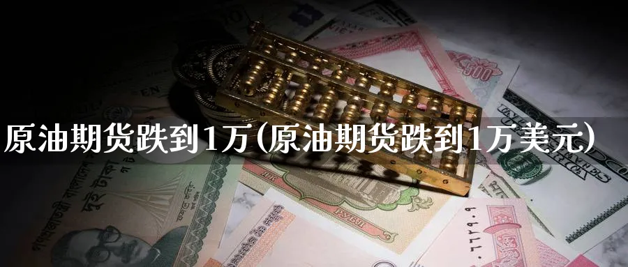 原油期货跌到1万(原油期货跌到1万美元)_期货喊单_第1张_青花期货直播间 原油期货跌到1万(原油期货跌到1万美元)_https://qh.ynbygsw.com_期货喊单_第1张