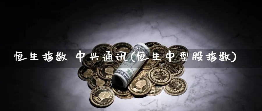 恒生指数 中兴通讯(恒生中型股指数)_期货直播_第1张_青花期货直播间 恒生指数 中兴通讯(恒生中型股指数)_https://qh.ynbygsw.com_期货直播_第1张