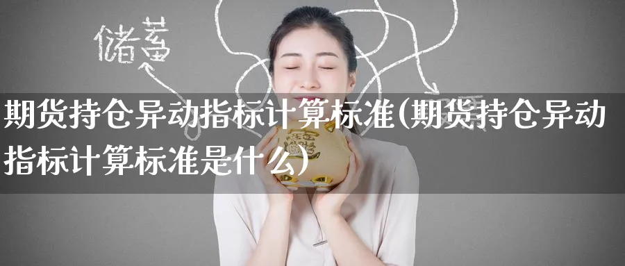 期货持仓异动指标计算标准(期货持仓异动指标计算标准是什么)_财金知识_第1张_青花期货直播间 期货持仓异动指标计算标准(期货持仓异动指标计算标准是什么)_https://qh.ynbygsw.com_财金知识_第1张