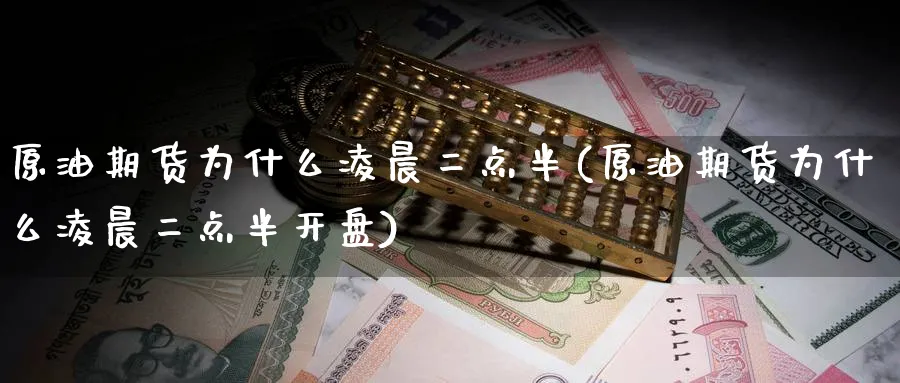 原油期货为什么凌晨二点半(原油期货为什么凌晨二点半开盘)_期货交易_第1张_青花期货直播间 原油期货为什么凌晨二点半(原油期货为什么凌晨二点半开盘)_https://qh.ynbygsw.com_期货交易_第1张