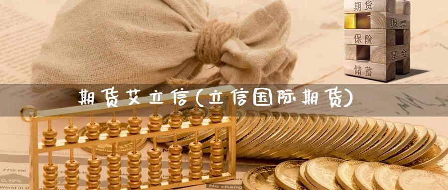 期货艾立信(立信国际期货)_https://qh.ynbygsw.com_财金百科_第1张