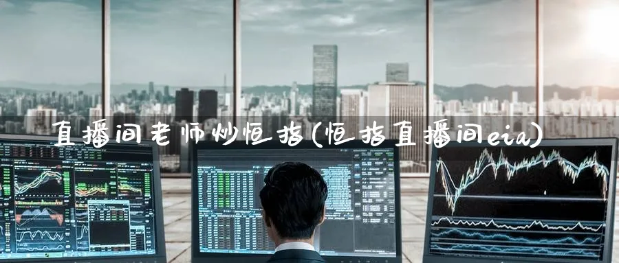 直播间老师炒恒指(恒指直播间eia)_国际期货_第1张_青花期货直播间 直播间老师炒恒指(恒指直播间eia)_https://qh.ynbygsw.com_国际期货_第1张