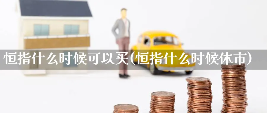 恒指什么时候可以买(恒指什么时候休市)_期货交易_第1张_青花期货直播间 恒指什么时候可以买(恒指什么时候休市)_https://qh.ynbygsw.com_期货交易_第1张