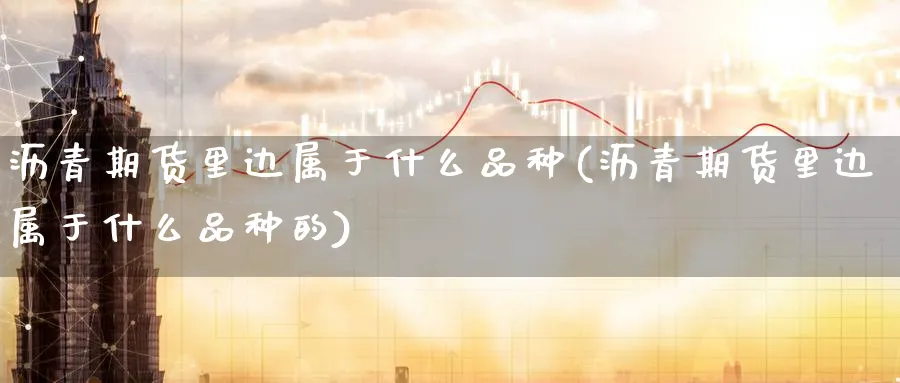 沥青期货里边属于什么品种(沥青期货里边属于什么品种的)_期货喊单_第1张_青花期货直播间 沥青期货里边属于什么品种(沥青期货里边属于什么品种的)_https://qh.ynbygsw.com_期货喊单_第1张