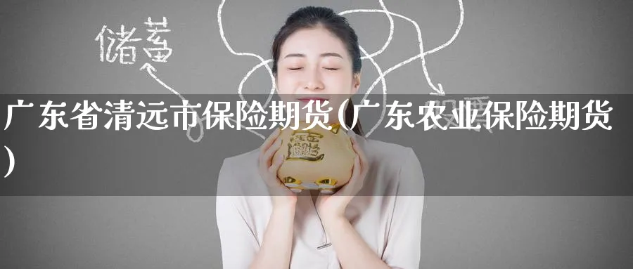 广东省清远市保险期货(广东农业保险期货)_财金知识_第1张_青花期货直播间 广东省清远市保险期货(广东农业保险期货)_https://qh.ynbygsw.com_财金知识_第1张