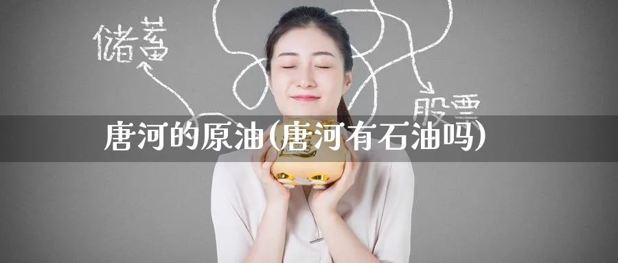 唐河的原油(唐河有石油吗)_国际期货_第1张_青花期货直播间 唐河的原油(唐河有石油吗)_https://qh.ynbygsw.com_国际期货_第1张