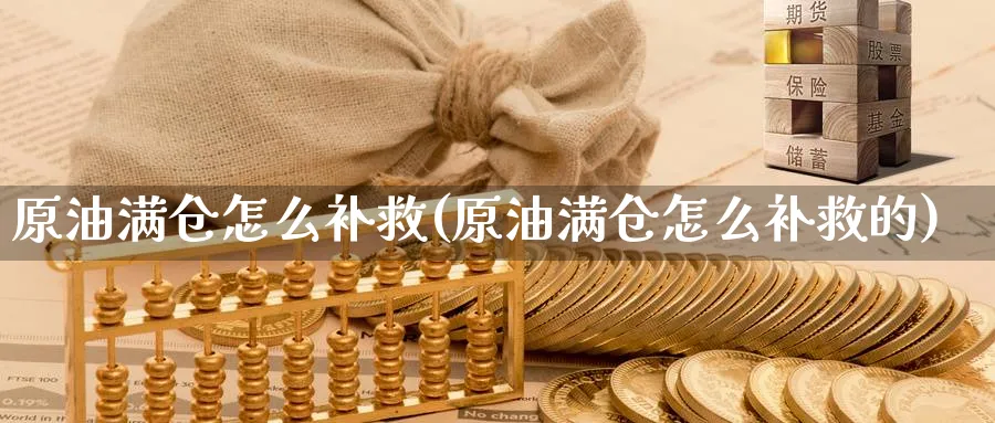 原油满仓怎么补救(原油满仓怎么补救的)_财金百科_第1张_青花期货直播间 原油满仓怎么补救(原油满仓怎么补救的)_https://qh.ynbygsw.com_财金百科_第1张