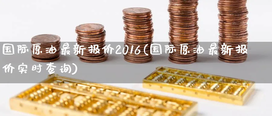 国际原油最新报价2016(国际原油最新报价实时查询)_期货喊单_第1张_青花期货直播间 国际原油最新报价2016(国际原油最新报价实时查询)_https://qh.ynbygsw.com_期货喊单_第1张
