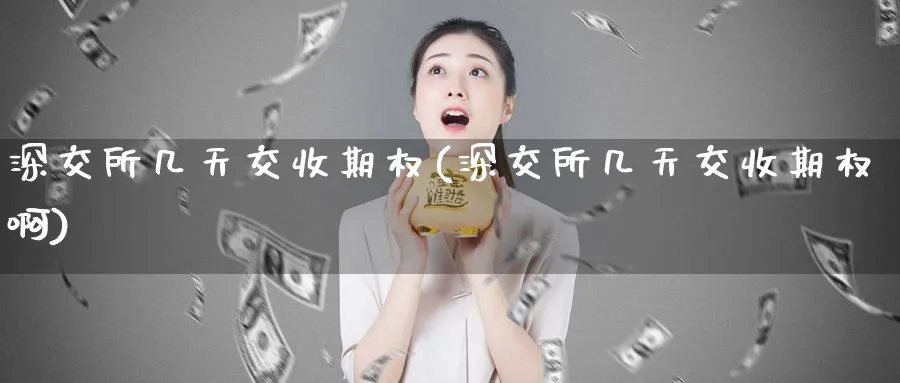 深交所几天交收期权(深交所几天交收期权啊)_期货喊单_第1张_青花期货直播间 深交所几天交收期权(深交所几天交收期权啊)_https://qh.ynbygsw.com_期货喊单_第1张