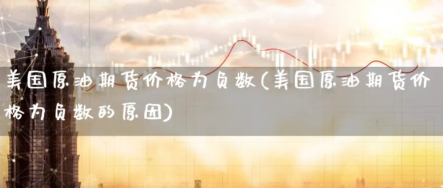 美国原油期货价格为负数(美国原油期货价格为负数的原因)_期货交易_第1张_青花期货直播间 美国原油期货价格为负数(美国原油期货价格为负数的原因)_https://qh.ynbygsw.com_期货交易_第1张