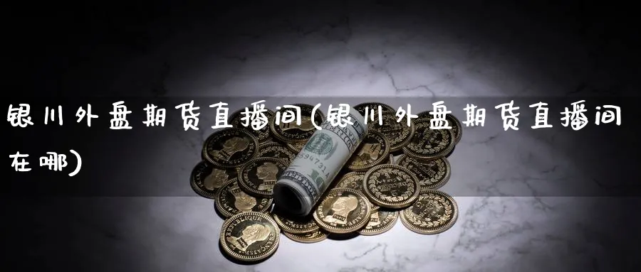 银川外盘期货直播间(银川外盘期货直播间在哪)_财金知识_第1张_青花期货直播间 银川外盘期货直播间(银川外盘期货直播间在哪)_https://qh.ynbygsw.com_财金知识_第1张