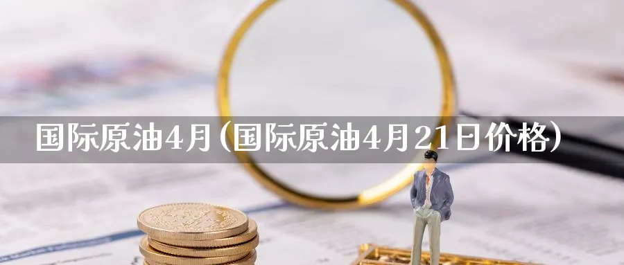 国际原油4月(国际原油4月21日价格)_期货交易_第1张_青花期货直播间 国际原油4月(国际原油4月21日价格)_https://qh.ynbygsw.com_期货交易_第1张