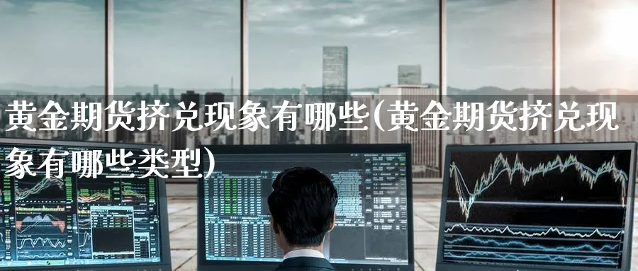 黄金期货挤兑现象有哪些(黄金期货挤兑现象有哪些类型)_财金知识_第1张_青花期货直播间 黄金期货挤兑现象有哪些(黄金期货挤兑现象有哪些类型)_https://qh.ynbygsw.com_财金知识_第1张
