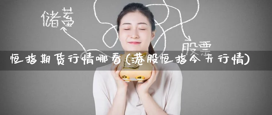 恒指期货行情哪看(港股恒指今天行情)_期货喊单_第1张_青花期货直播间 恒指期货行情哪看(港股恒指今天行情)_https://qh.ynbygsw.com_期货喊单_第1张