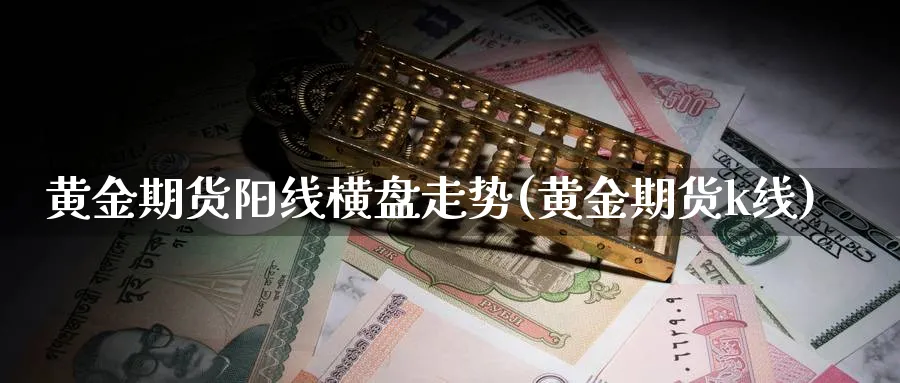 黄金期货阳线横盘走势(黄金期货k线)_https://qh.ynbygsw.com_财金知识_第1张