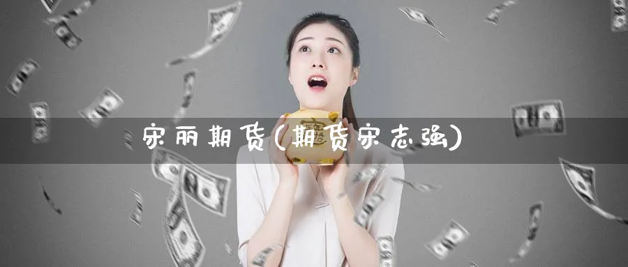宋丽期货(期货宋志强)_期货喊单_第1张_青花期货直播间 宋丽期货(期货宋志强)_https://qh.ynbygsw.com_期货喊单_第1张