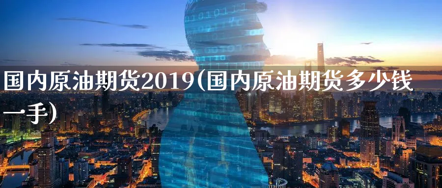 国内原油期货2019(国内原油期货多少钱一手)_国际期货_第1张_青花期货直播间 国内原油期货2019(国内原油期货多少钱一手)_https://qh.ynbygsw.com_国际期货_第1张