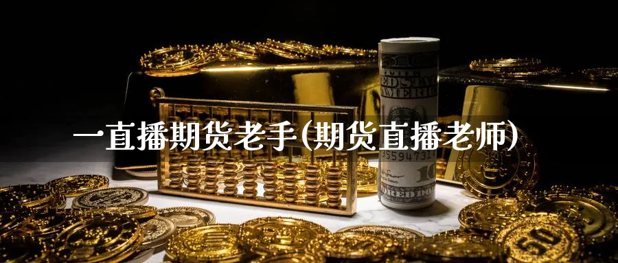 一直播期货老手(期货直播老师)_期货交易_第1张_青花期货直播间 一直播期货老手(期货直播老师)_https://qh.ynbygsw.com_期货交易_第1张