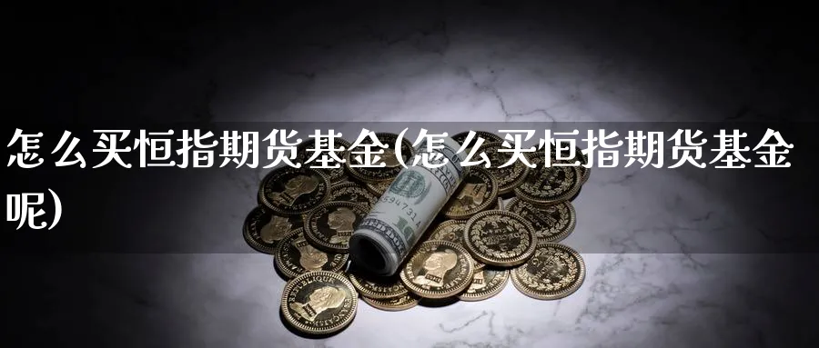 怎么买恒指期货基金(怎么买恒指期货基金呢)_财金知识_第1张_青花期货直播间 怎么买恒指期货基金(怎么买恒指期货基金呢)_https://qh.ynbygsw.com_财金知识_第1张