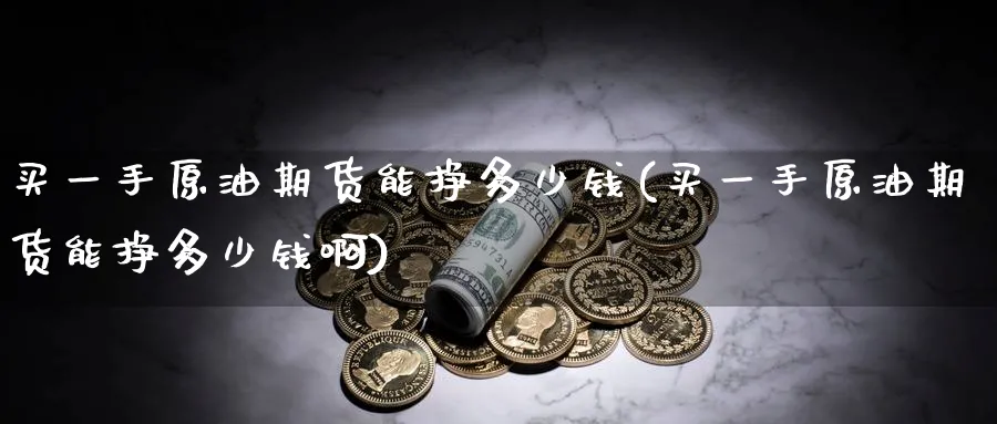 买一手原油期货能挣多少钱(买一手原油期货能挣多少钱啊)_财金百科_第1张_青花期货直播间 买一手原油期货能挣多少钱(买一手原油期货能挣多少钱啊)_https://qh.ynbygsw.com_财金百科_第1张
