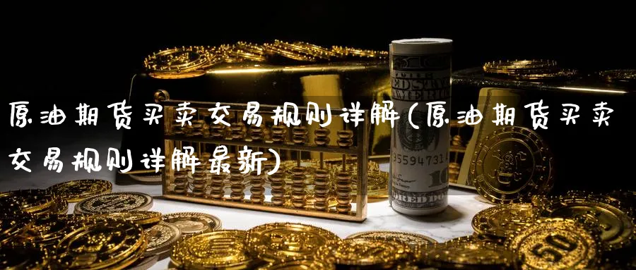 原油期货买卖交易规则详解(原油期货买卖交易规则详解最新)_财金百科_第1张_青花期货直播间 原油期货买卖交易规则详解(原油期货买卖交易规则详解最新)_https://qh.ynbygsw.com_财金百科_第1张