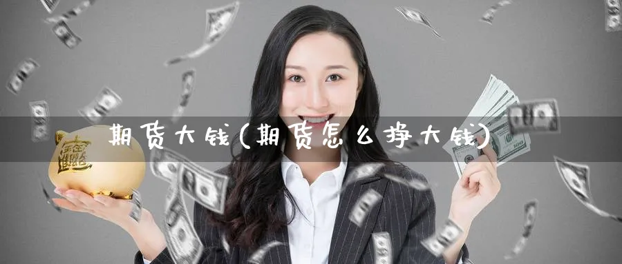 期货大钱(期货怎么挣大钱)_财金百科_第1张_青花期货直播间 期货大钱(期货怎么挣大钱)_https://qh.ynbygsw.com_财金百科_第1张