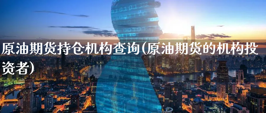 原油期货持仓机构查询(原油期货的机构投资者)_期货喊单_第1张_青花期货直播间 原油期货持仓机构查询(原油期货的机构投资者)_https://qh.ynbygsw.com_期货喊单_第1张