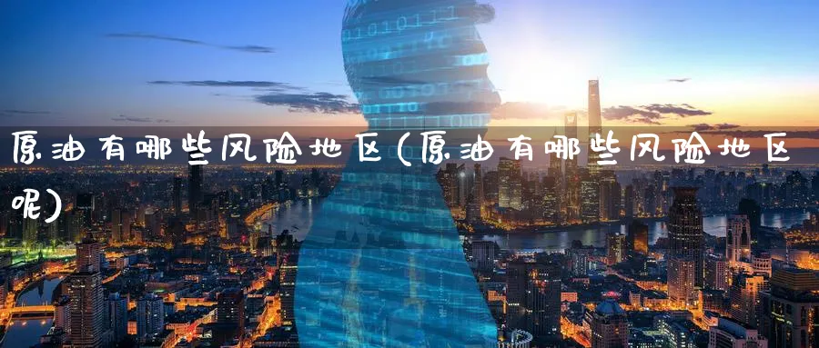 原油有哪些风险地区(原油有哪些风险地区呢)_国际期货_第1张_青花期货直播间 原油有哪些风险地区(原油有哪些风险地区呢)_https://qh.ynbygsw.com_国际期货_第1张
