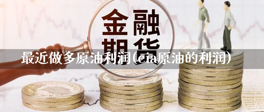 最近做多原油利润(eia原油的利润)_财金知识_第1张_青花期货直播间 最近做多原油利润(eia原油的利润)_https://qh.ynbygsw.com_财金知识_第1张