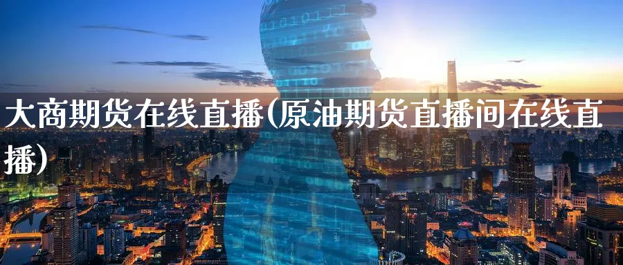 大商期货在线直播(原油期货直播间在线直播)_财金百科_第1张_青花期货直播间 大商期货在线直播(原油期货直播间在线直播)_https://qh.ynbygsw.com_财金百科_第1张