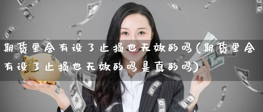期货里会有设了止损也无效的吗(期货里会有设了止损也无效的吗是真的吗)_财金知识_第1张_青花期货直播间 期货里会有设了止损也无效的吗(期货里会有设了止损也无效的吗是真的吗)_https://qh.ynbygsw.com_财金知识_第1张