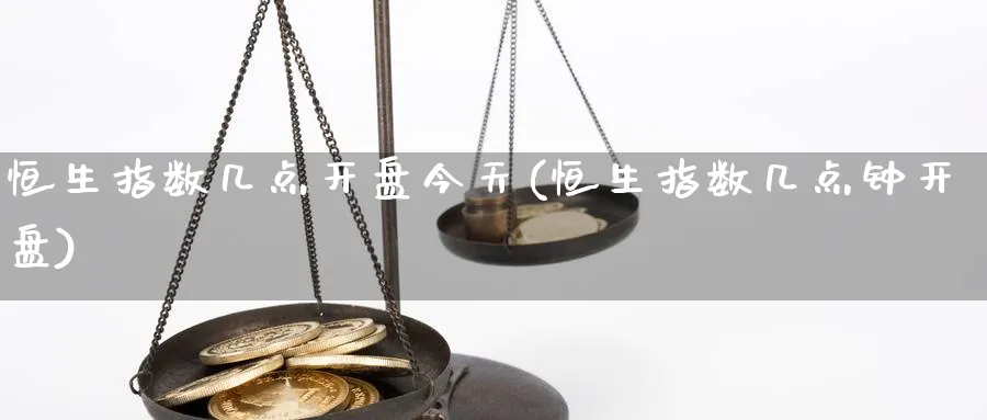 恒生指数几点开盘今天(恒生指数几点钟开盘)_国际期货_第1张_青花期货直播间 恒生指数几点开盘今天(恒生指数几点钟开盘)_https://qh.ynbygsw.com_国际期货_第1张