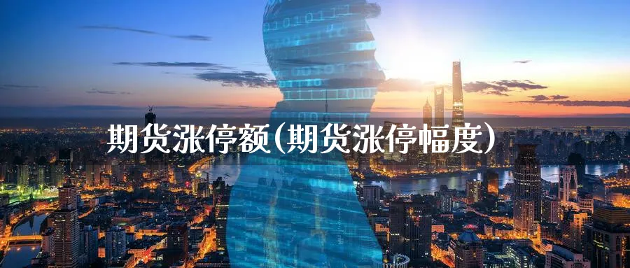 期货涨停额(期货涨停幅度)_财金知识_第1张_青花期货直播间 期货涨停额(期货涨停幅度)_https://qh.ynbygsw.com_财金知识_第1张