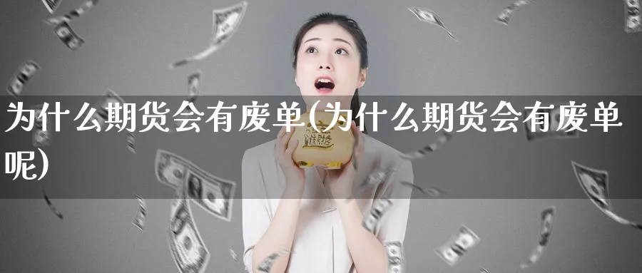 为什么期货会有废单(为什么期货会有废单呢)_财金知识_第1张_青花期货直播间 为什么期货会有废单(为什么期货会有废单呢)_https://qh.ynbygsw.com_财金知识_第1张