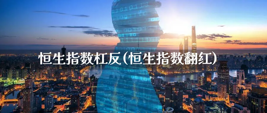 恒生指数杠反(恒生指数翻红)_财金百科_第1张_青花期货直播间 恒生指数杠反(恒生指数翻红)_https://qh.ynbygsw.com_财金百科_第1张