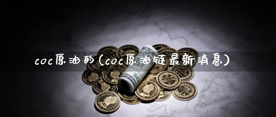 coc原油的(coc原油链最新消息)_期货喊单_第1张_青花期货直播间 coc原油的(coc原油链最新消息)_https://qh.ynbygsw.com_期货喊单_第1张