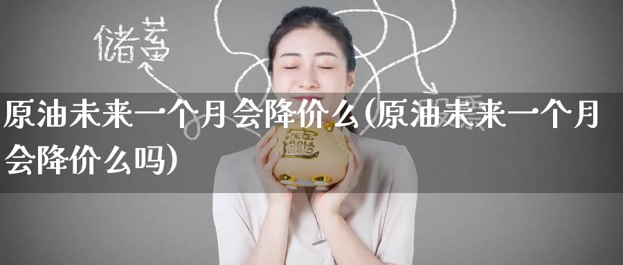 原油未来一个月会降价么(原油未来一个月会降价么吗)_期货喊单_第1张_青花期货直播间 原油未来一个月会降价么(原油未来一个月会降价么吗)_https://qh.ynbygsw.com_期货喊单_第1张