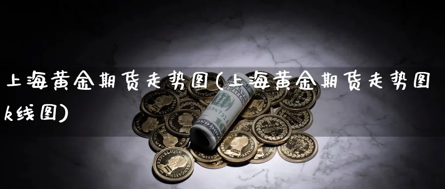 上海黄金期货走势图(上海黄金期货走势图k线图)_财金知识_第1张_青花期货直播间 上海黄金期货走势图(上海黄金期货走势图k线图)_https://qh.ynbygsw.com_财金知识_第1张