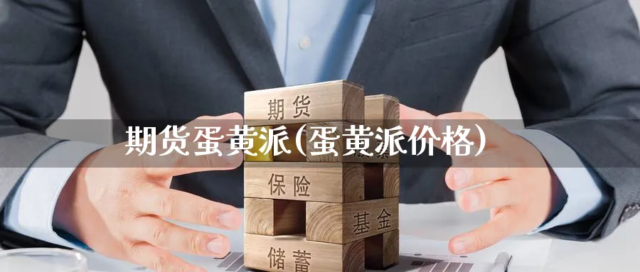 期货蛋黄派(蛋黄派价格)_https://qh.ynbygsw.com_财金百科_第1张